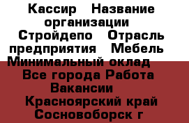 Кассир › Название организации ­ Стройдепо › Отрасль предприятия ­ Мебель › Минимальный оклад ­ 1 - Все города Работа » Вакансии   . Красноярский край,Сосновоборск г.